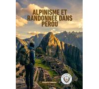 Alpinisme Et Randonnée dans Pérou: Le guide complet du Chemin Inca, de Salkantay et au-delà, avec itinéraires, plans d'acclimatation à l'altitude, ... (The Wayfinder (Pulse of the Planet))