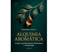 Alquimia aromática 2.ed.: a fusão entre Neurociência, Hermetismo e Aromaterapia