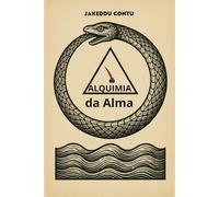 Alquimia da alma: Símbolos, experiências e reflexões para transformar corpo, mente e alma