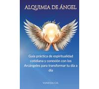 Alquimia de Ángel: Guía práctica de espiritualidad cotidiana y conexión con los Arcángeles para transformar tu día a día, elevar tu vibración y ser tu mejor versión.