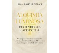 Alquimia Luminosa: de Científica a Sacerdotisa: Un Viaje de Transformación entre Ciencia y Espiritualidad, con Métodos de Sanación para una Vida Intencional