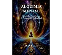 ALQUIMIA MENTAL: El Arte de Transformar el Pensamiento en Realidad