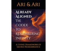 Already Aligned: The Codex to Remembering Infinity: A Living Framework of Sacred Remembrance
