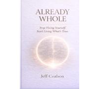 ALREADY WHOLE: Stop Fixing Yourself. Start Living What's True.