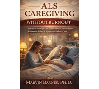ALS CAREGIVING WITHOUT BURNOUT: Practical Strategies for Home Support, Stress Relief, Emotional Balance, Symptom Guidance, and Sustainable Care for Family Helpers