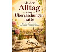 Als der Alltag noch Überraschungen hatte: 48 heitere Kurzgeschichten zum Vorlesen, Lachen und Erinnern