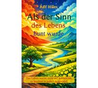 Als der Sinn des Lebens bunt wurde: Das Leben wartet nicht auf Antworten, es leuchtet in jedem Augenblick