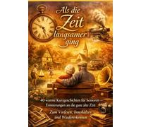 Als die Zeit langsamer ging: 40 warme Kurzgeschichten für Senioren - Erinnerungen an die gute alte Zeit | Zum Vorlesen, Innehalten und Wiedererkennen