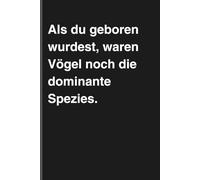 Als du geboren wurdest, waren Vögel noch die dominante Spezies. - Sarkastisches Notizbuch mit trockenem Humor: Minimalistisches Notizheft für Alltag, Arbeit und Gedanken mit schwarzem Humor und Ironie