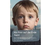 Als Finn auf die Erde kam!: Finn ist kein gewöhnliches Kind. Von Geburt an trägt er das volle Bewusstsein seiner Existenz in sich, erinnert sich an alles, versteht alles…
