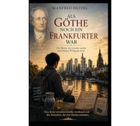 Als Göthe noch ein Frankfurter war: Der Mann, der Goethe suchte und Johann Wolfgang fand