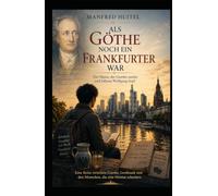 Als Göthe noch ein Frankfurter war: Der Mann, der Goethe suchte und Johann Wolfgang fand