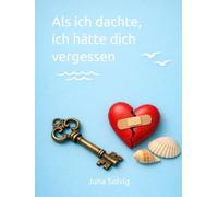 Als ich dachte, ich hätte dich vergessen: Zwischen Gehen und Bleiben liegt manchmal ein ganzes Leben (Vom Bleiben und Verlieren)