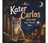 Als Kater Carlos nicht mehr nach Hause kam.: Eine Geschichte für Kinder, die ein Tier schmerzlich vermissen. Wie die, die wir lieben, uns manchmal ... schicken. Über Trost, Hoffnung und Abschied.