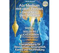 Als Medium mit dem Pendel zwischen den Welten - Band 2: Seelen ins Licht führen und Antworten empfangen: Energieheilung zwischen Bewusstsein, Karma, Ahnenarbeit und Raumheilung