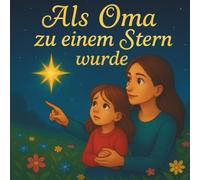 Als Oma zu einem Stern wurde. Ein einfühlsames Kinderbuch über Trauer, Abschied und Hoffnung: Ein liebevoll erzähltes Bilderbuch für Kinder ab 4 Jahren über den Verlust eines geliebten Menschen