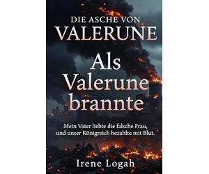 Als Valerune brannte: Mein Vater liebte die falsche Frau, und unser Königreich bezahlte mit Blut. (DIE ASCHE VON VALERUNE)