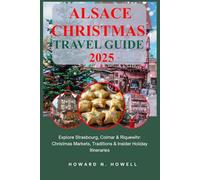 Alsace Christmas Travel Guide 2025: Explore Strasbourg, Colmar & Riquewihr: Christmas Markets, Traditions & Insider Holiday Itineraries