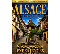 ALSACE Complete Travel Guide 2026: Colmar, the Villages of the Alsace Wine Route, Gastronomy, Hidden Gems & Unforgettable Experiences (THE ALSACE COLLECTION)