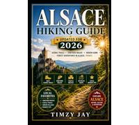 Alsace Hiking Guide 2026: Scenic Trails, Vineyard Walks, Forest Paths, and Hidden Gems Across Alsace France (The Explorer’s Hiking & Walking Guide Series 2026)
