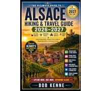 Alsace Hiking & Travel Guide 2026-2027: Scenic Village Walks, Vineyard Trails, Castles & Countryside Routes in Northeast France (Ultimate Hiking & Adventure Series)