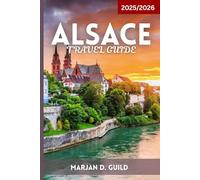 ALSACE TRAVEL GUIDE 2025/2026: Explore Vineyards, Fairy-Tale Villages, Castles & Cuisine in France’s Alsace Region