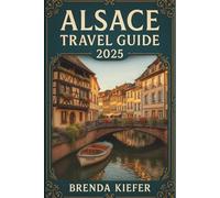 Alsace Travel Guide 2025: Discover your way through scenic landscapes and rich history