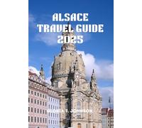ALSACE TRAVEL GUIDE 2025: The newest and most updated manual for experiencing France’s most charming wine route, fantasy towns, and spectacular cross-border excursions (Glorious Travellers)