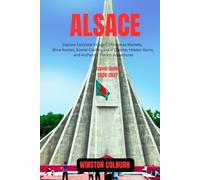 Alsace Travel Guide 2026-2027: Explore Fairytale Villages, Christmas Markets, Wine Routes, Scenic Castles, Local Cuisine, Hidden Gems, and Authentic French Adventures