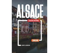 ALSACE TRAVEL GUIDE 2026: Discover Hidden Gems, Historic Landmarks, Travel Tips, and Unforgettable Vacation Experiences