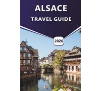 ALSACE TRAVEL GUIDE 2026: Exploring Strasbourg, Colmar, Vineyards, and Cultural Heritage in Northeastern France