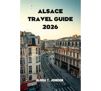 ALSACE TRAVEL GUIDE 2026: The ultimate and most updated handbook to fairytale villages, world-class wine routes, rich culture, slow travel ... France meets Germany (Glorious Travellers)