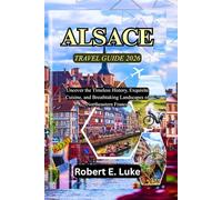 ALSACE TRAVEL GUIDE 2026: Uncover the Timeless History, Exquisite Cuisine, and Breathtaking Landscapes of Northeastern France