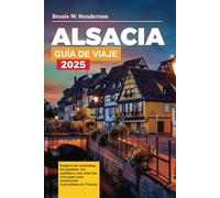 Alsacia GUÍA DE VIAJE 2025: Explore las caminatas, los pueblos, los castillos y las rutas del vino para unas vacaciones inolvidables en Francia