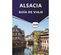 ALSACIA GUÍA DE VIAJE 2026: Explorando Estrasburgo, Colmar, viñedos y patrimonio cultural en el noreste de Francia