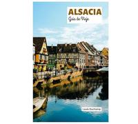 Alsacia Guía de Viaje: Explora Estrasburgo, Colmar, Mulhouse, las rutas del vino, la gastronomía y las actividades al aire libre