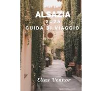 ALSAZIA 2025 GUIDA DI VIAGGIO: Il manuale del mondo reale di cui hai bisogno per una visita significativa