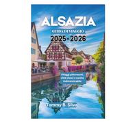 ALSAZIA GUIDA DI VIAGGIO 2025-2026: Villaggi pittoreschi, città vivaci e cucina indimenticabile
