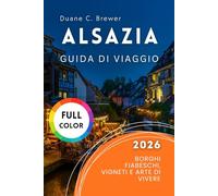 Alsazia Guida di viaggio 2026: Borghi Fiabeschi, Vigneti e Arte di Vivere