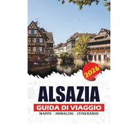 ALSAZIA GUIDA DI VIAGGIO 2026: Consigli di viaggio senza stress, itinerari da insider, momenti culturali salienti, esperienze gastronomiche e vinicole ... pratica per un viaggio fluido e memorabile