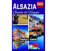 Alsazia Guida di Viaggio 2026: Mappa del Viaggiatore per Cibo, Cultura, Itinerari, Mercati e Tesori Nascosti con Consigli Realistici