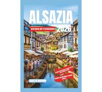 ALSAZIA GUIDA DI VIAGGIO 2026: Paradiso a graticcio: esplora città da fiaba, sentieri del Riesling e un fascino eterno