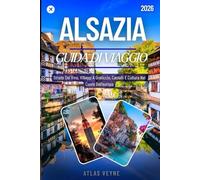 ALSAZIA GUIDA DI VIAGGIO 2026: Strade Del Vino, Villaggi A Graticcio, Castelli E Cultura Nel Cuore Dell'europa
