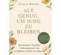 Alt genug, um jung zu bleiben: Die Kunst, in jedem Alter ein erfülltes Leben zu führen ( Ein lebensverändernder Leitfaden zum Finden von Sinn, Energie und Freude in jeder Lebensphase)