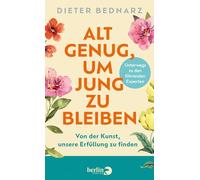 Alt genug, um jung zu bleiben: Von der Kunst, unsere Erfüllung zu finden | Als Vorbereitung zum Ruhestand: Wie wir das Alter glücklich genießen können