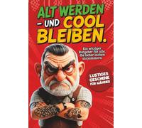Alt werden - und cool bleiben: Das lustige Geschenk für Männer. Ein witziger Ratgeber für Männer, die lieber lachen als jammern.