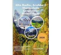 Alta Badia, Arabba & Marmolada Langsamer Reiseführer 2026: Landschaftlich reizvolle Gebirgspässe, Seilbahnen, Alpendörfer und entspannte Dolomitenrouten jenseits der Menschenmengen