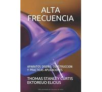ALTA FRECUENCIA: APARATOS DISEÑO, CONSTRUCCION Y PRACTICAS APLICACIONES