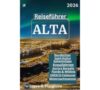 ALTA Reiseführer 2026 - Jenseits der Nordlichter: Der ultimative Reiseführer für Alta, Norwegens arktisches Juwel: Die besten Aktivitäten, ... Fjorde & Wildnis, und Hundeschlittenfahrten