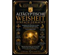 ALTÄGYPTISCHE WEISHEIT EINFACH GEMACHT: Entschlüssele die Geheimnisse von Ma'at, hermetischer Philosophie und der ältesten Weisheitstradition der Welt für das moderne Leben